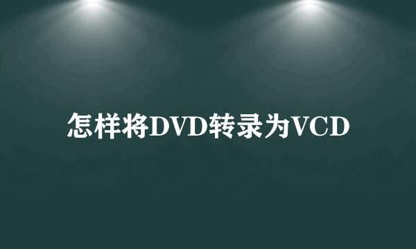 怎样将DVD转录为VCD