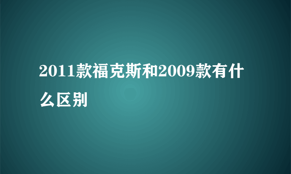 2011款福克斯和2009款有什么区别