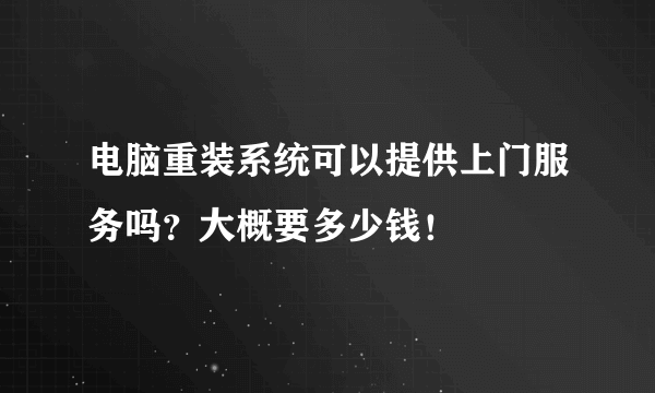 电脑重装系统可以提供上门服务吗？大概要多少钱！