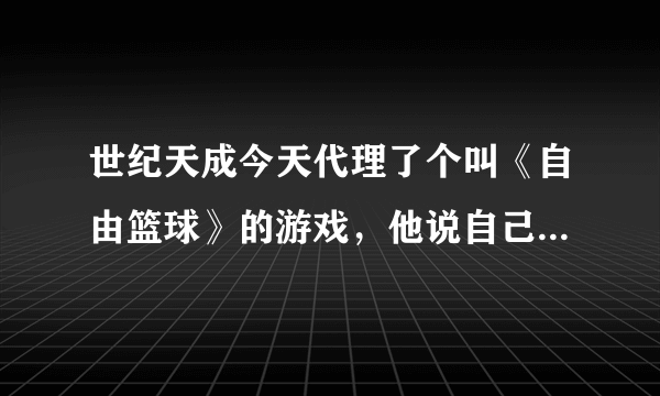 世纪天成今天代理了个叫《自由篮球》的游戏，他说自己是街头篮球2，是天游在两年前推出的那个吗？