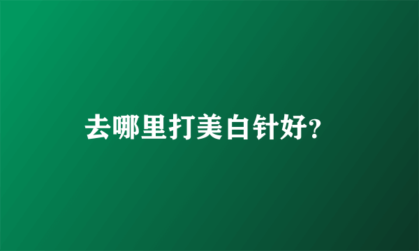 去哪里打美白针好？