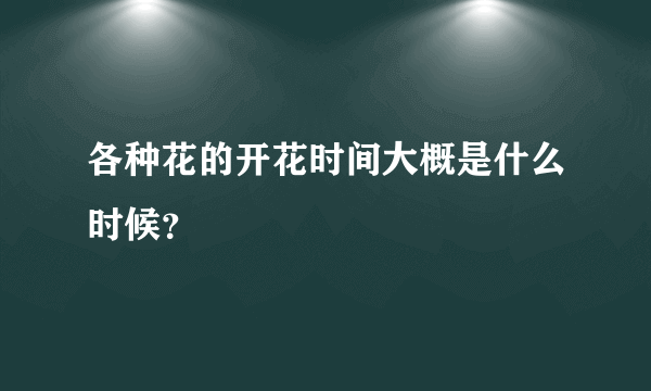 各种花的开花时间大概是什么时候？