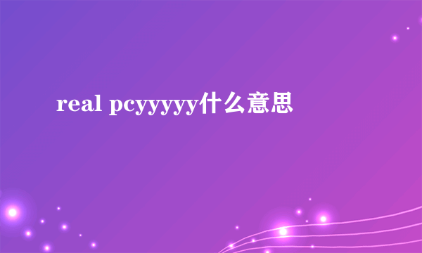 real pcyyyyy什么意思