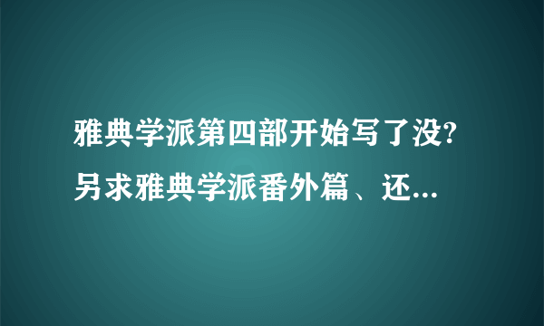 雅典学派第四部开始写了没? 另求雅典学派番外篇、还有沙穆的同人文、有没有布妙的啊? =v=