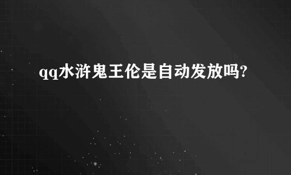 qq水浒鬼王伦是自动发放吗?