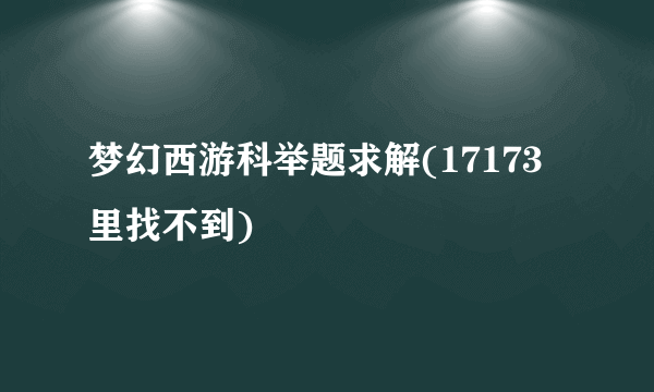 梦幻西游科举题求解(17173里找不到)