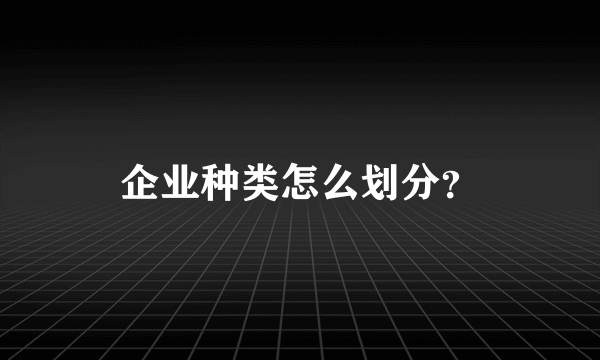 企业种类怎么划分？