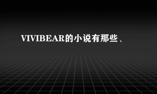 VIVIBEAR的小说有那些、