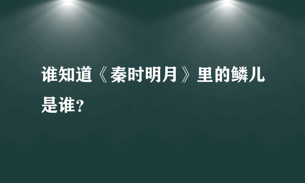 谁知道《秦时明月》里的鳞儿是谁？