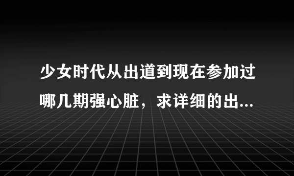 少女时代从出道到现在参加过哪几期强心脏，求详细的出场成员~