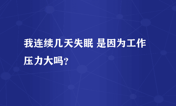 我连续几天失眠 是因为工作压力大吗？