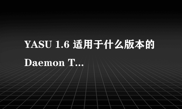 YASU 1.6 适用于什么版本的Daemon Tools 我试过几个版本的都显示找不到 daemon 文件的错误窗口