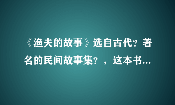 《渔夫的故事》选自古代？著名的民间故事集？，这本书又叫？。