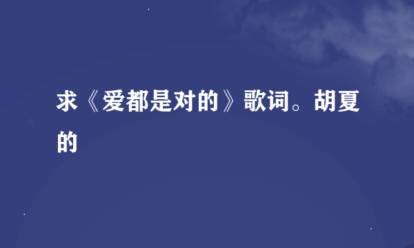 求《爱都是对的》歌词。胡夏的