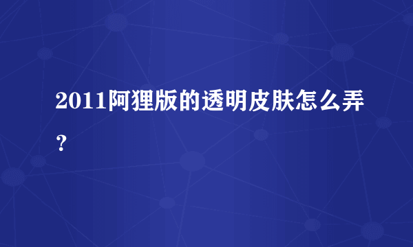 2011阿狸版的透明皮肤怎么弄？