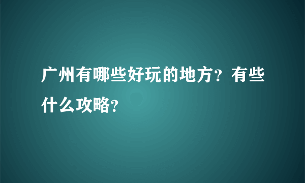 广州有哪些好玩的地方？有些什么攻略？