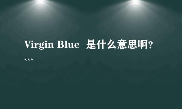 Virgin Blue  是什么意思啊？```