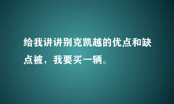 给我讲讲别克凯越的优点和缺点被，我要买一辆。