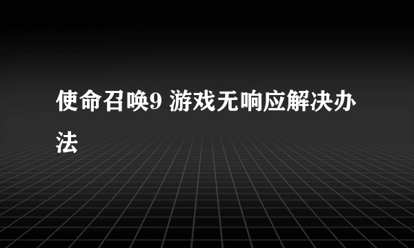 使命召唤9 游戏无响应解决办法