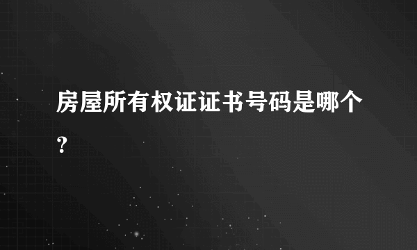 房屋所有权证证书号码是哪个？