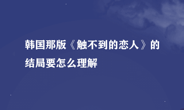 韩国那版《触不到的恋人》的结局要怎么理解