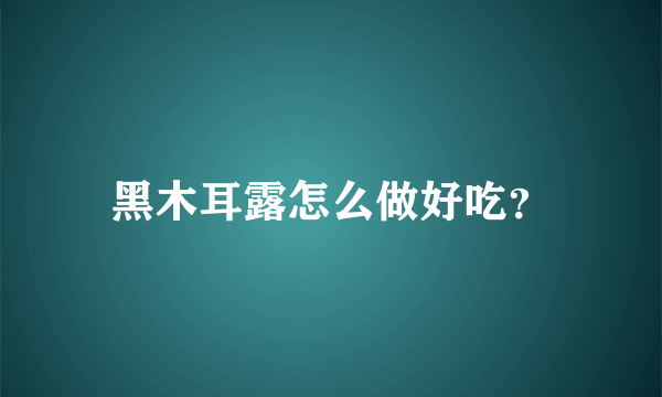 黑木耳露怎么做好吃？