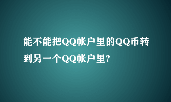 能不能把QQ帐户里的QQ币转到另一个QQ帐户里?