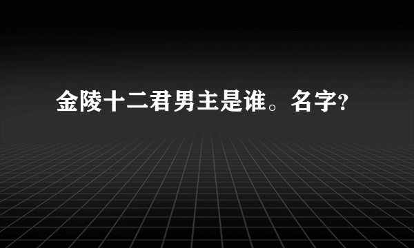 金陵十二君男主是谁。名字？