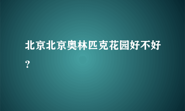 北京北京奥林匹克花园好不好？