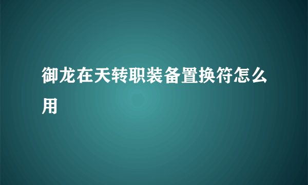 御龙在天转职装备置换符怎么用