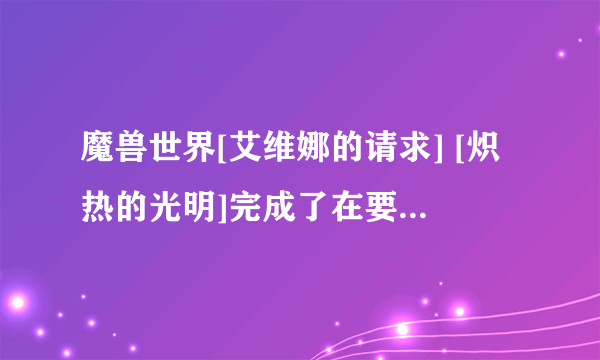 魔兽世界[艾维娜的请求] [炽热的光明]完成了在要塞里面找不到交任务的NPC