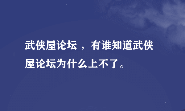 武侠屋论坛 ，有谁知道武侠屋论坛为什么上不了。