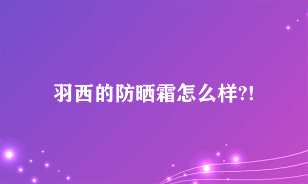 羽西的防晒霜怎么样?!