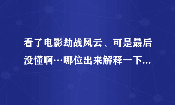 看了电影劫战风云、可是最后没懂啊…哪位出来解释一下就好了～