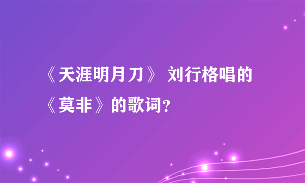 《天涯明月刀》 刘行格唱的《莫非》的歌词？