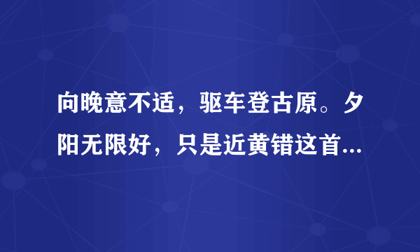 向晚意不适，驱车登古原。夕阳无限好，只是近黄错这首诗的主题是什么？