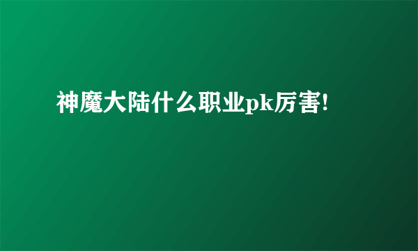 神魔大陆什么职业pk厉害!