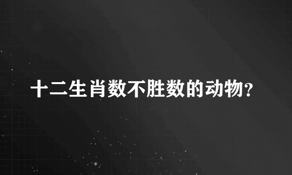 十二生肖数不胜数的动物？