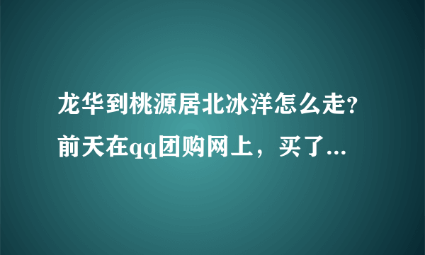 龙华到桃源居北冰洋怎么走？前天在qq团购网上，买了张零感脱毛。但不知道怎么走。