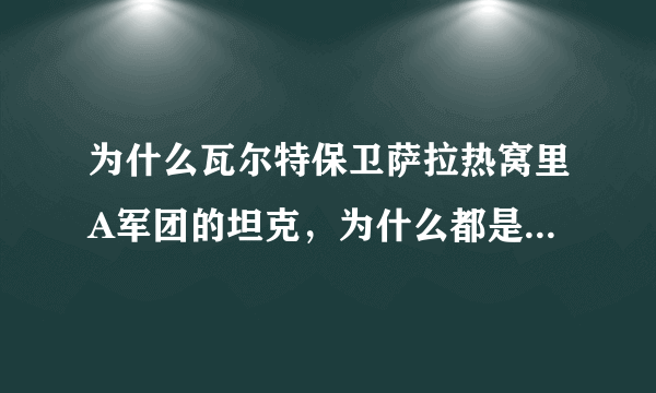 为什么瓦尔特保卫萨拉热窝里A军团的坦克，为什么都是苏联的，而没有德国的？