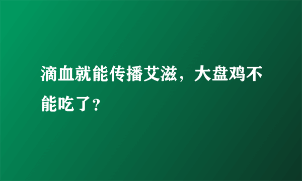 滴血就能传播艾滋，大盘鸡不能吃了？