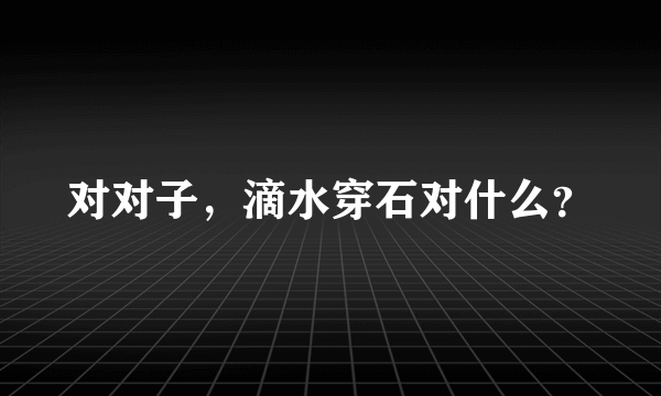 对对子，滴水穿石对什么？