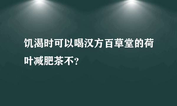 饥渴时可以喝汉方百草堂的荷叶减肥茶不？