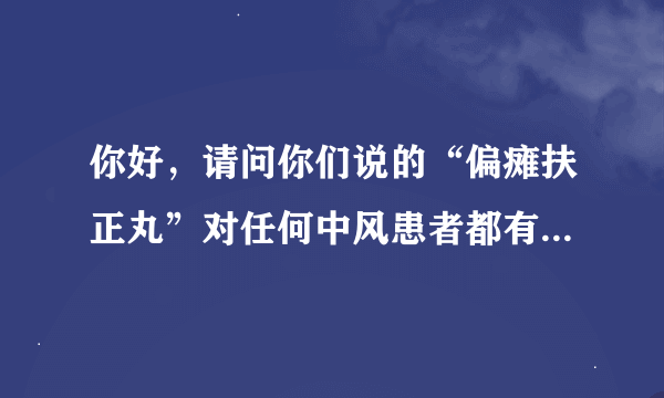 你好，请问你们说的“偏瘫扶正丸”对任何中风患者都有用吗？我妈妈突然就左边一边就不能动了，她没有糖尿