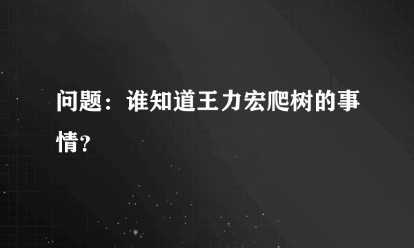 问题：谁知道王力宏爬树的事情？