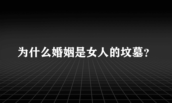 为什么婚姻是女人的坟墓？