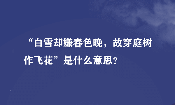 “白雪却嫌春色晚，故穿庭树作飞花”是什么意思？