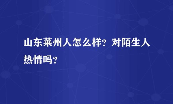 山东莱州人怎么样？对陌生人热情吗？