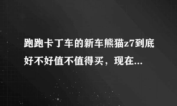 跑跑卡丁车的新车熊猫z7到底好不好值不值得买，现在和棉花糖比，哪个又值得入手？希望职业玩家和老玩家说