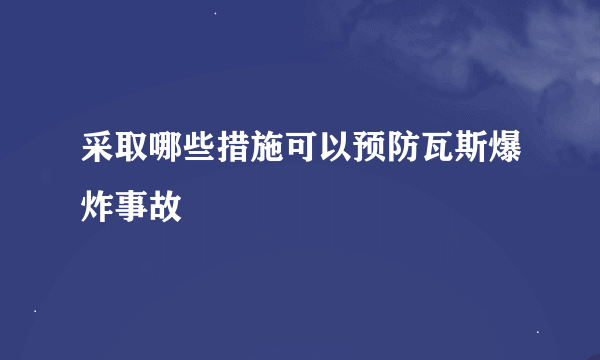 采取哪些措施可以预防瓦斯爆炸事故